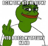 всем тем, кто не верит что я возьму трешку на кв