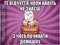 те відчуття, коли навіть не знаєш з чого починати домашку