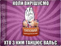 коли вирішуємо хто з ким танцює вальс