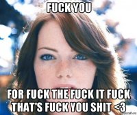 fuck you for fuck the fuck it fuck that's fuck you shit <3