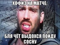 хофиз на матче: бля чёт выдохся пойду сосну