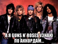  а я guns n’ roses узнаю по аккордам...