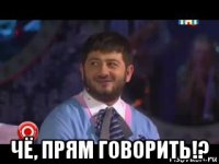  чё, прям говорить!?