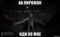 аа пирожок иди ко мне