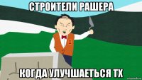 строители рашера когда улучшаеться тх