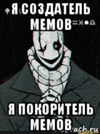 я создатель мемов я покоритель мемов