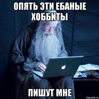 опять эти ебаные хоббиты пишут мне