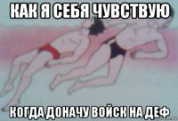 как я себя чувствую когда доначу войск на деф