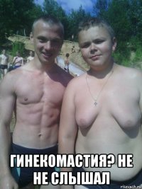  гинекомастия? не не слышал