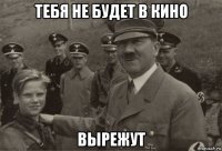 тебя не будет в кино вырежут