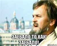  заебало то как заебало!