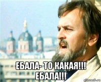  ебала- то какая!!! ебала!!!