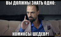 вы должны знать одно: комиксы шедевр!