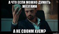 а что если можно думать мозгами а не своим хуем?