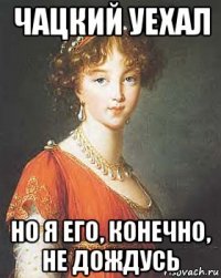 чацкий уехал но я его, конечно, не дождусь