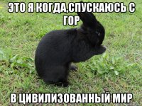 это я когда,спускаюсь с гор в цивилизованный мир