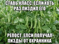 ставь класс, если хоть раз пиздил его репост, елси получал пизды от охранника