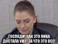  господи! как это нива достала уже! за что это все!