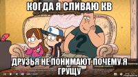 когда я сливаю кв друзья не понимают почему я грущу