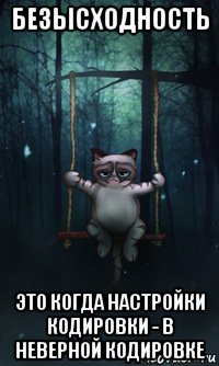 безысходность это когда настройки кодировки - в неверной кодировке