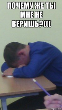 почему же ты мне не веришь?((( 