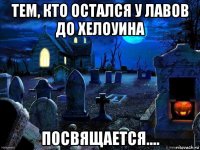 тем, кто остался у лавов до хелоуина посвящается....