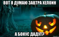 вот я думаю завтра хелоин а бонус дадут?