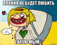 япония не будет любить такую мым**