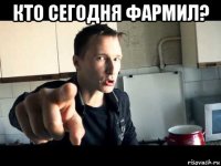 кто сегодня фармил? 
