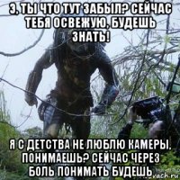 э, ты что тут забыл? сейчас тебя освежую, будешь знать! я с детства не люблю камеры, понимаешь? сейчас через боль понимать будешь