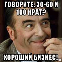 говорите: 30-60 и 100 крат? хороший бизнес!