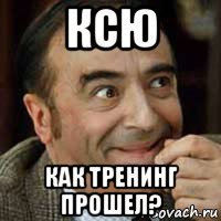 ксю как тренинг прошел?