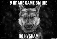 у клане саме выше по кубкам