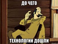 до чего технологии дошли