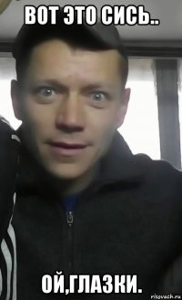 вот это сись.. ой,глазки.