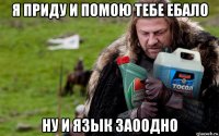 я приду и помою тебе ебало ну и язык заоодно