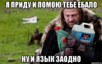 я приду и помою тебе ебало ну и язык заодно
