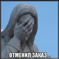  отменил заказ...