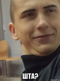  шта?