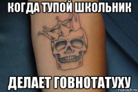 когда тупой школьник делает говнотатуху