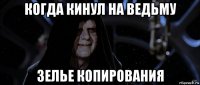 когда кинул на ведьму зелье копирования