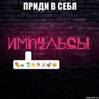 приди в себя 