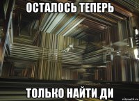 осталось теперь только найти ди