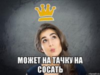  может на тачку на сосать
