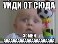 уйди от сюда зомби аааааааааааааааааааааа
