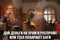  дай деньги на храм и рослройс или тебя покарают боги