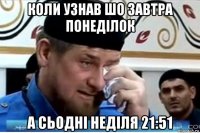 коли узнав шо завтра понеділок а сьодні неділя 21:51