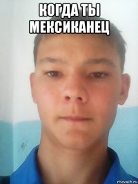 когда ты мексиканец 