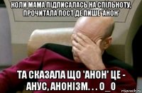 коли мама підписалась на спільноту, прочитала пост де пише 'анон' та сказала що 'анон' це - анус, анонізм. . . о_0