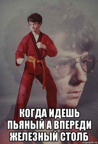  когда идешь пьяный а впереди железный столб